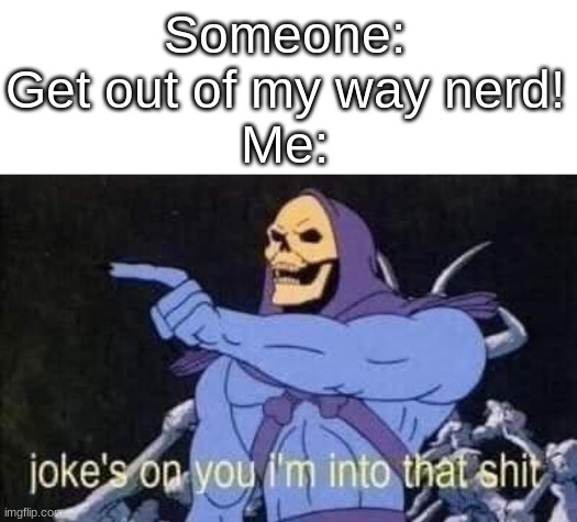 Mha fans would understand- | Someone: Get out of my way nerd!
Me: | image tagged in jokes on you i'm into that shit | made w/ Imgflip meme maker