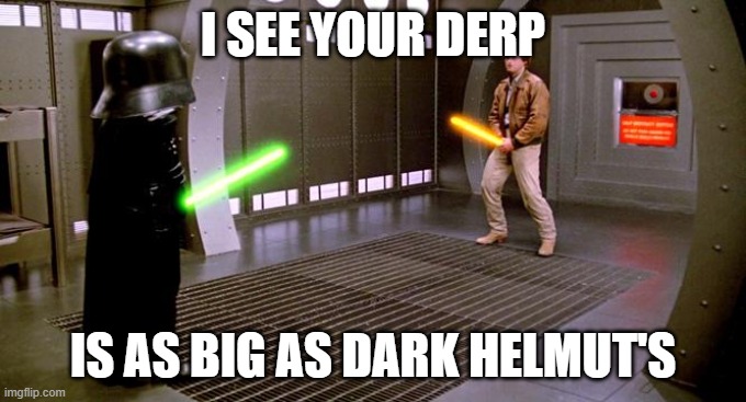 I see your Schwartz is as big as mine | I SEE YOUR DERP IS AS BIG AS DARK HELMUT'S | image tagged in i see your schwartz is as big as mine | made w/ Imgflip meme maker