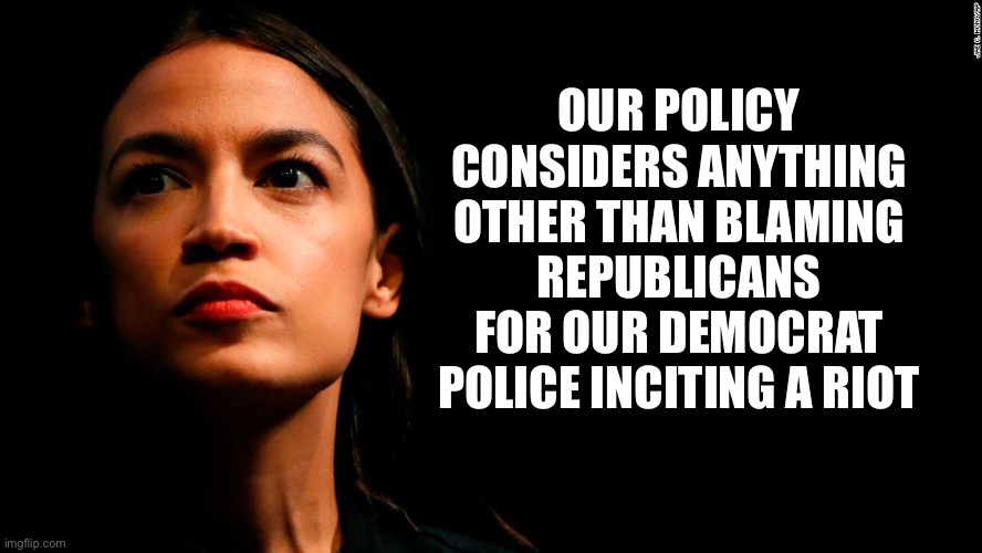 ocasio-cortez super genius | OUR POLICY CONSIDERS ANYTHING OTHER THAN BLAMING REPUBLICANS FOR OUR DEMOCRAT POLICE INCITING A RIOT | image tagged in ocasio-cortez super genius | made w/ Imgflip meme maker