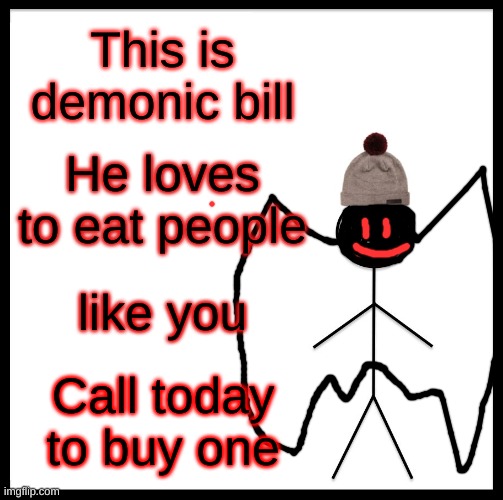 Be Like Bill Meme | This is demonic bill; He loves to eat people; like you; Call today to buy one | image tagged in memes,be like bill | made w/ Imgflip meme maker
