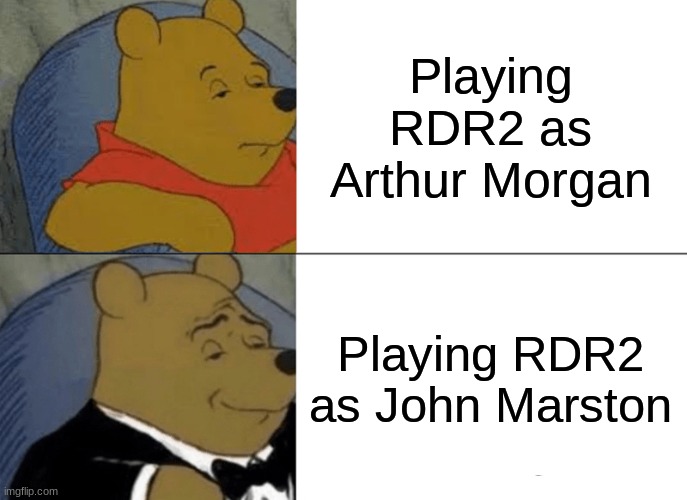 RDR2 | Playing RDR2 as Arthur Morgan; Playing RDR2 as John Marston | image tagged in memes,tuxedo winnie the pooh | made w/ Imgflip meme maker