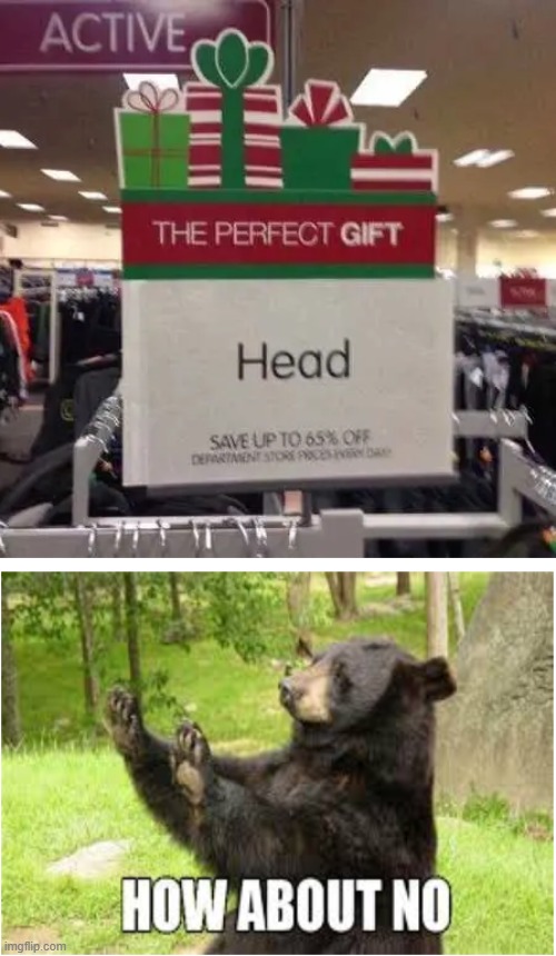 What do you want for christmas? HEAD! | image tagged in stupid signs,funny signs,memes,funny memes,how about no bear,oh wow are you actually reading these tags | made w/ Imgflip meme maker