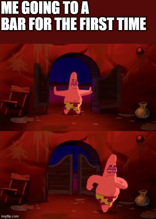 Patrick walking in | ME GOING TO A BAR FOR THE FIRST TIME | image tagged in patrick walking in | made w/ Imgflip meme maker