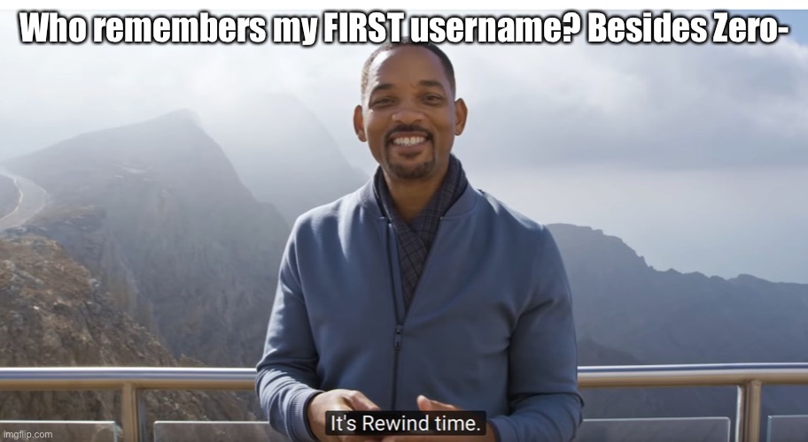 It's rewind time | Who remembers my FIRST username? Besides Zero- | image tagged in it's rewind time | made w/ Imgflip meme maker