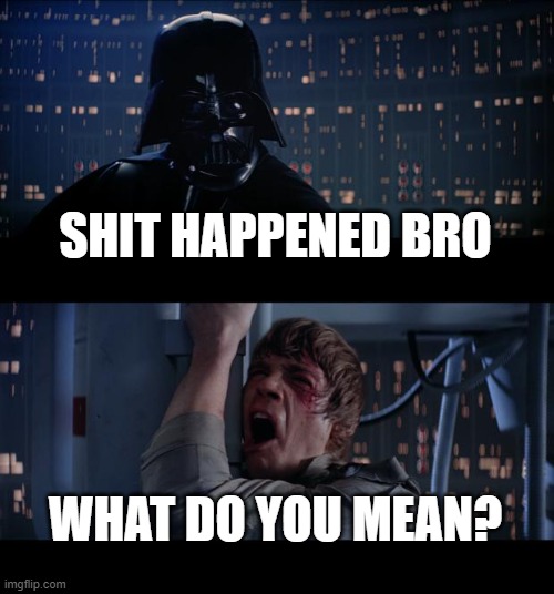 Star Wars No | SHIT HAPPENED BRO; WHAT DO YOU MEAN? | image tagged in memes,star wars no | made w/ Imgflip meme maker