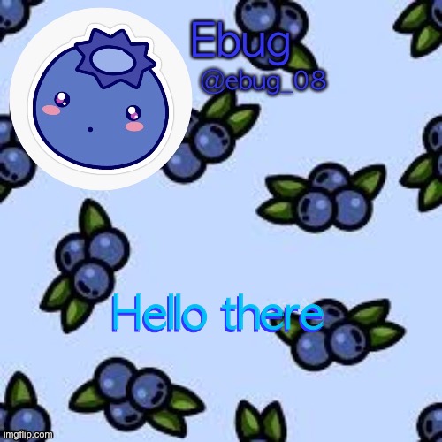 Lmao s h a d o w e d font | Hello there; Hello there | image tagged in blueberry ebug | made w/ Imgflip meme maker