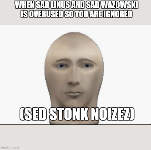 poor stonk guy | WHEN SAD LINUS AND SAD WAZOWSKI IS OVERUSED SO YOU ARE IGNORED; (SED STONK NOIZEZ) | image tagged in meme man looking forward | made w/ Imgflip meme maker