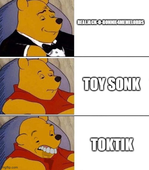 Tuxedo on Top Winnie The Pooh (3 panel) | REALJACK-O-BONNIE4MEMELORDS; TOY SONK; TOKTIK | image tagged in tuxedo on top winnie the pooh 3 panel | made w/ Imgflip meme maker