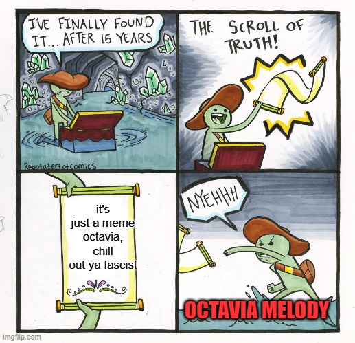 The Scroll Of Truth Meme | it's just a meme octavia, chill out ya fascist OCTAVIA MELODY | image tagged in memes,the scroll of truth | made w/ Imgflip meme maker