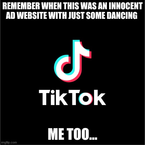 Me too kid... | REMEMBER WHEN THIS WAS AN INNOCENT AD WEBSITE WITH JUST SOME DANCING; ME TOO... | made w/ Imgflip meme maker