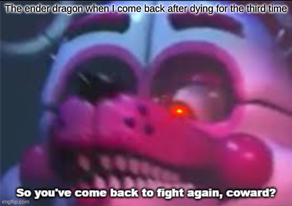 So you;'ve come back to fight again, coward? | The ender dragon when I come back after dying for the third time | image tagged in so you 've come back to fight again coward | made w/ Imgflip meme maker