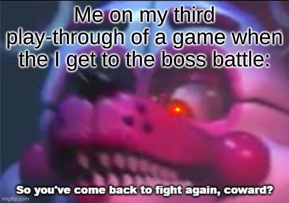So you;'ve come back to fight again, coward? | Me on my third play-through of a game when the I get to the boss battle: | image tagged in so you 've come back to fight again coward | made w/ Imgflip meme maker