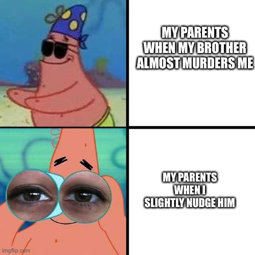 Relatable | MY PARENTS WHEN MY BROTHER ALMOST MURDERS ME; MY PARENTS WHEN I SLIGHTLY NUDGE HIM | image tagged in patrick star blind | made w/ Imgflip meme maker