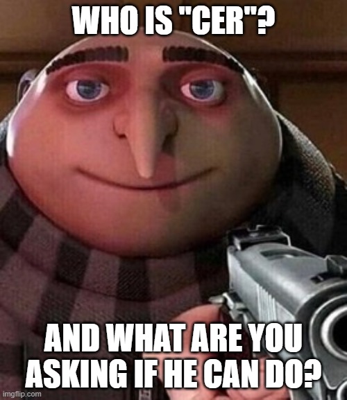 Cancer | WHO IS "CER"? AND WHAT ARE YOU ASKING IF HE CAN DO? | image tagged in gru meme,gru with gun | made w/ Imgflip meme maker