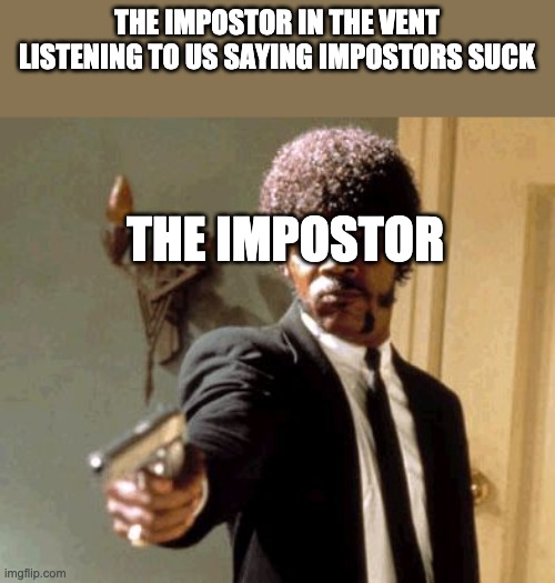 the impostor is cool | THE IMPOSTOR IN THE VENT LISTENING TO US SAYING IMPOSTORS SUCK; THE IMPOSTOR | image tagged in memes,say that again i dare you | made w/ Imgflip meme maker
