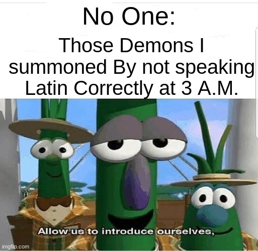 Please, allow me... No ME! I SAID IT FIRST! WHY YOU LITTLE SH- | Those Demons I summoned By not speaking Latin Correctly at 3 A.M. No One: | image tagged in allow us to introduce ourselves,oh wow are you actually reading these tags | made w/ Imgflip meme maker