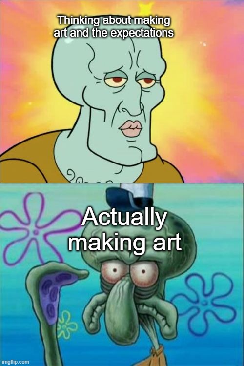 Squidward |  Thinking about making art and the expectations; Actually making art | image tagged in memes,squidward,art,thoughts | made w/ Imgflip meme maker