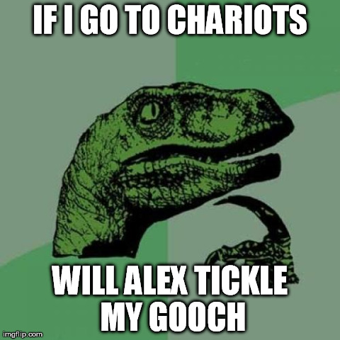 Philosoraptor Meme | IF I GO TO CHARIOTS WILL ALEX TICKLE MY GOOCH | image tagged in memes,philosoraptor | made w/ Imgflip meme maker