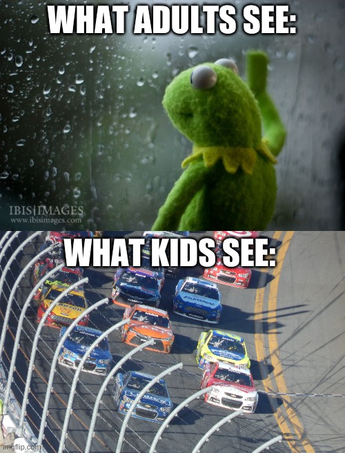 i remember i was rooting for one drop but some other one won the race because it stopped | WHAT ADULTS SEE:; WHAT KIDS SEE: | image tagged in memes,funny,cars,kermit window,nostalgia,right in the childhood | made w/ Imgflip meme maker