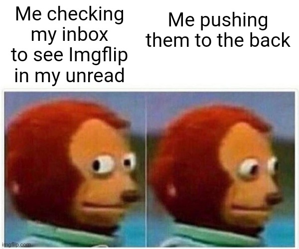 I'm sorry guys ? | Me pushing them to the back; Me checking my inbox to see Imgflip in my unread | image tagged in memes,monkey puppet | made w/ Imgflip meme maker