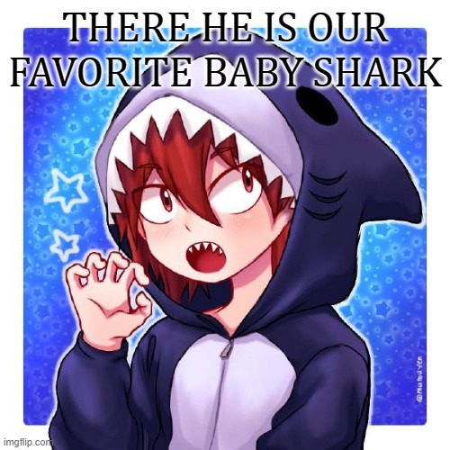 Ah yes there he is |  THERE HE IS OUR FAVORITE BABY SHARK | image tagged in kirishima,ah yes,there he is | made w/ Imgflip meme maker