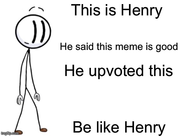 Be Like Henry Stickmin | This is Henry He said this meme is good He upvoted this Be like Henry | image tagged in be like henry stickmin | made w/ Imgflip meme maker