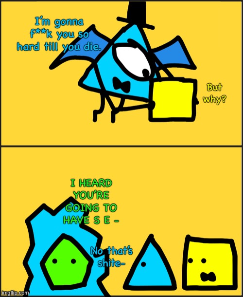 Using some random template. | I’m gonna f**k you so hard till you die. But why? I HEARD YOU’RE GOING TO HAVE S E -; No that’s shite- | image tagged in running away bloxky,im sorry froz | made w/ Imgflip meme maker