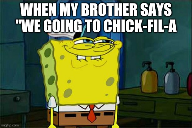 Don't You Squidward | WHEN MY BROTHER SAYS "WE GOING TO CHICK-FIL-A | image tagged in memes,don't you squidward | made w/ Imgflip meme maker