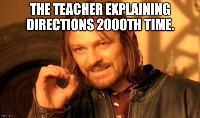 One Does Not Simply Meme | THE TEACHER EXPLAINING DIRECTIONS 2000TH TIME. | image tagged in memes,one does not simply | made w/ Imgflip meme maker