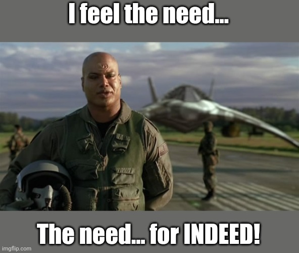 Move over, Tom Cruise. | I feel the need... The need... for INDEED! | image tagged in stargate,science fiction,sci-fi | made w/ Imgflip meme maker