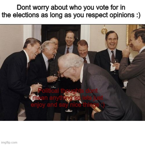 No matter who you vote for, you are still a good human :) | Dont worry about who you vote for in the elections as long as you respect opinions :); Political thoughts dont mean anything so lets just enjoy and say nice things :) | image tagged in memes,laughing men in suits | made w/ Imgflip meme maker