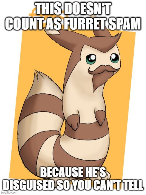 THIS DOESN'T COUNT AS FURRET SPAM; BECAUSE HE'S DISGUISED SO YOU CAN'T TELL | made w/ Imgflip meme maker