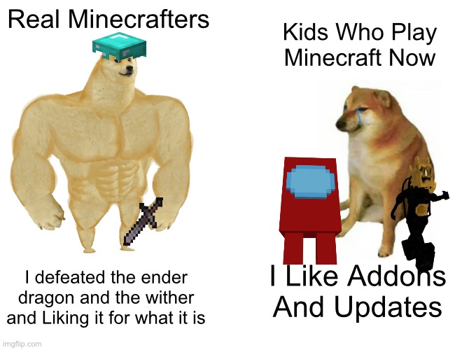 Buff Doge vs. Cheems Meme | Real Minecrafters; Kids Who Play Minecraft Now; I Like Addons And Updates; I defeated the ender dragon and the wither and Liking it for what it is | image tagged in memes,buff doge vs cheems | made w/ Imgflip meme maker