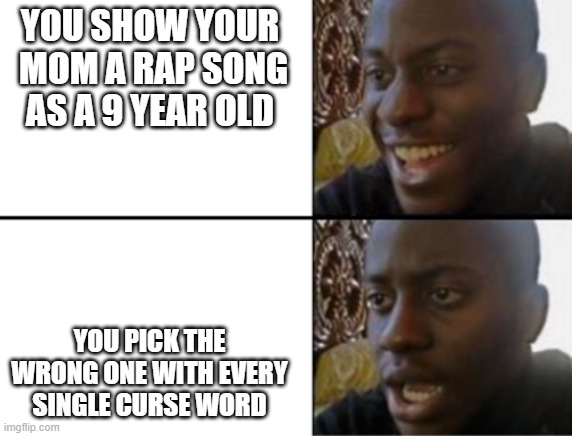 Oh yeah! Oh no... | YOU SHOW YOUR  MOM A RAP SONG AS A 9 YEAR OLD; YOU PICK THE WRONG ONE WITH EVERY SINGLE CURSE WORD | image tagged in oh yeah oh no | made w/ Imgflip meme maker