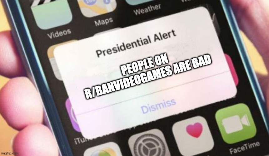 honestly, what is life without video games | PEOPLE ON R/BANVIDEOGAMES ARE BAD | image tagged in memes,presidential alert | made w/ Imgflip meme maker