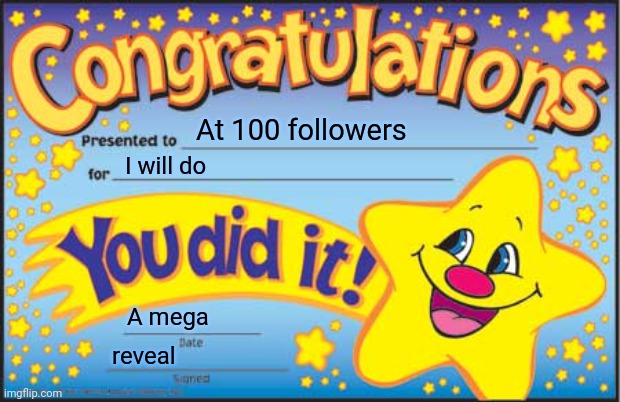 Biggest reveal yet | At 100 followers; I will do; A mega; reveal | image tagged in memes,happy star congratulations | made w/ Imgflip meme maker
