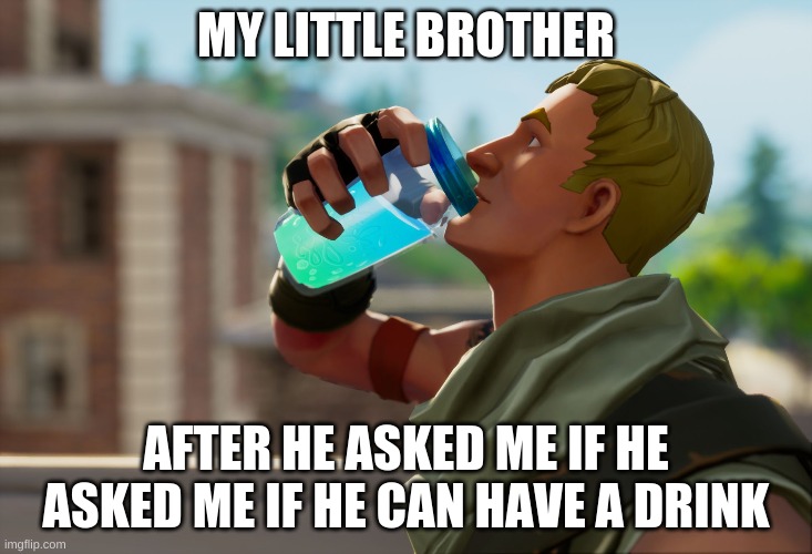 brother | MY LITTLE BROTHER; AFTER HE ASKED ME IF HE ASKED ME IF HE CAN HAVE A DRINK | image tagged in fortnite the frog | made w/ Imgflip meme maker