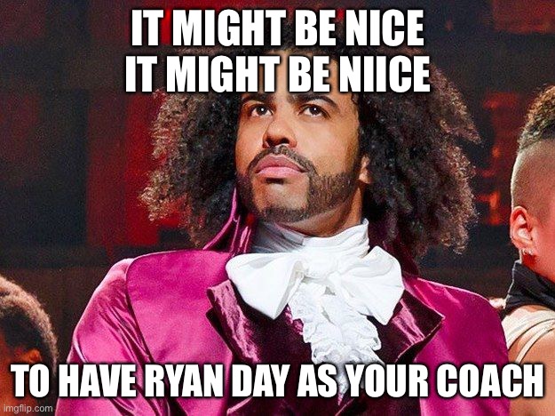 Daveed Diggs | IT MIGHT BE NICE
IT MIGHT BE NIICE TO HAVE RYAN DAY AS YOUR COACH | image tagged in daveed diggs | made w/ Imgflip meme maker