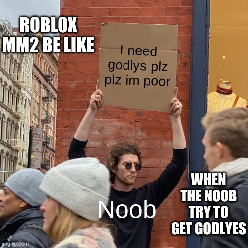 ROBLOX MM2 BE LIKE; I need godlys plz plz im poor; Noob; WHEN THE NOOB TRY TO GET GODLYES | image tagged in memes,guy holding cardboard sign | made w/ Imgflip meme maker