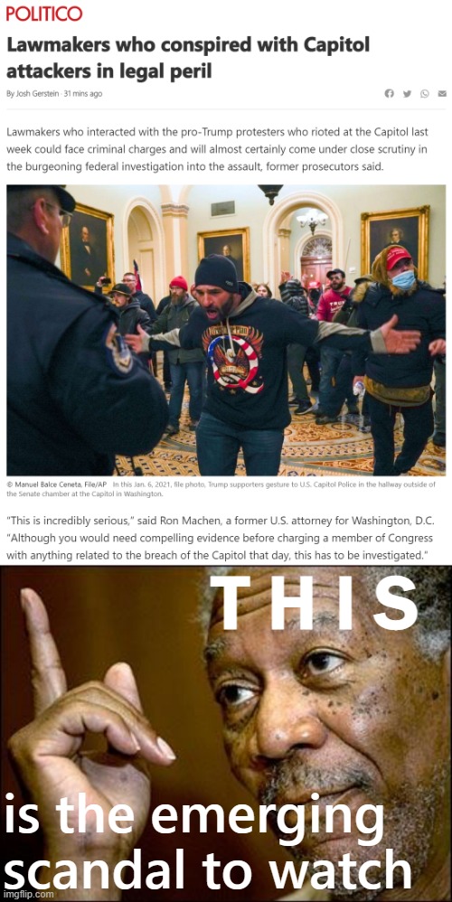 How deep did the conspiracy go? Was it an inside job? Ask the GOP congressfolks who were giving tours to odd groups on Jan. 5. | T H I S; is the emerging scandal to watch | image tagged in capitol hill riots congress traitors,this morgan freeman,traitors,treason,congress,capitol hill | made w/ Imgflip meme maker