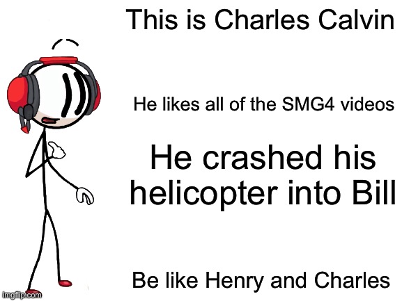 Be Like Charles | This is Charles Calvin; He likes all of the SMG4 videos; He crashed his helicopter into Bill; Be like Henry and Charles | image tagged in be like henry stickmin,charles calvin,henry stickmin,smg4,be like bill,memes | made w/ Imgflip meme maker
