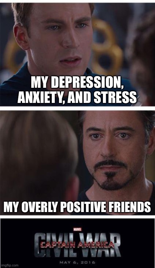 Marvel Civil War 1 Meme | MY DEPRESSION, ANXIETY, AND STRESS; MY OVERLY POSITIVE FRIENDS | image tagged in memes,marvel civil war 1 | made w/ Imgflip meme maker