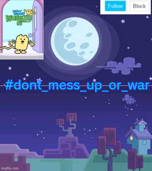 Can we please try not to have wars anymore guys (just saying) | #dont_mess_up_or_war | image tagged in wubbzymon's annoucment,war | made w/ Imgflip meme maker