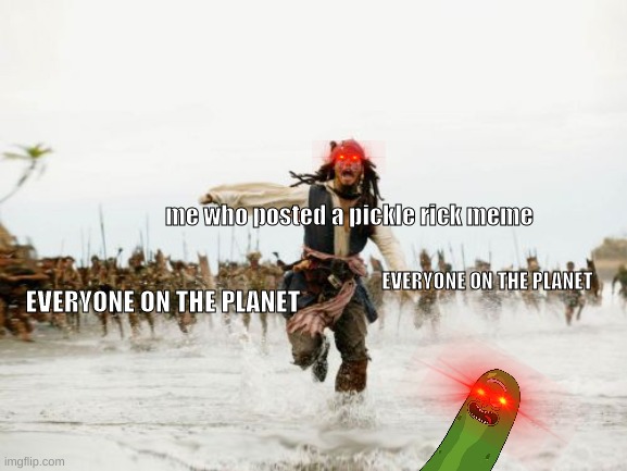 Jack Sparrow Being Chased | me who posted a pickle rick meme; EVERYONE ON THE PLANET; EVERYONE ON THE PLANET | image tagged in memes,jack sparrow being chased | made w/ Imgflip meme maker