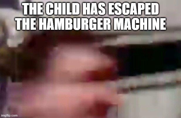 Fright | THE CHILD HAS ESCAPED THE HAMBURGER MACHINE | image tagged in child,jew,oh shit,escape,prison escape,cannibalism | made w/ Imgflip meme maker