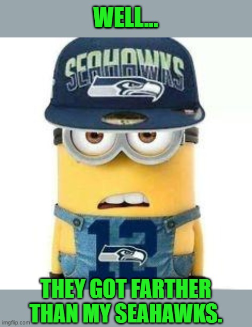 Seahawks minion | WELL... THEY GOT FARTHER THAN MY SEAHAWKS. | image tagged in seahawks minion | made w/ Imgflip meme maker