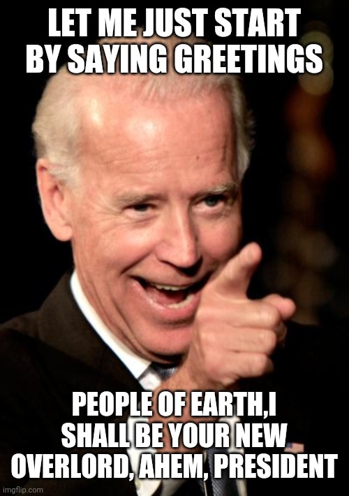 Smilin Biden Meme | LET ME JUST START BY SAYING GREETINGS; PEOPLE OF EARTH,I SHALL BE YOUR NEW OVERLORD, AHEM, PRESIDENT | image tagged in memes,smilin biden | made w/ Imgflip meme maker