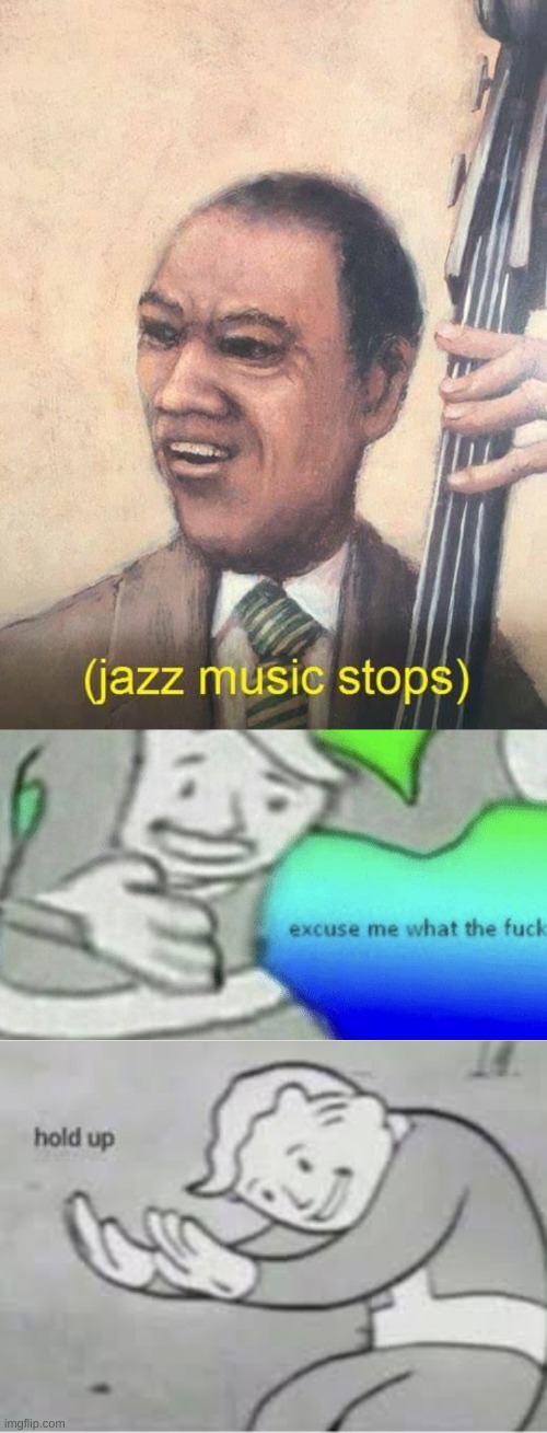 image tagged in jazz music stops,excuse me wtf blank template,hol up | made w/ Imgflip meme maker