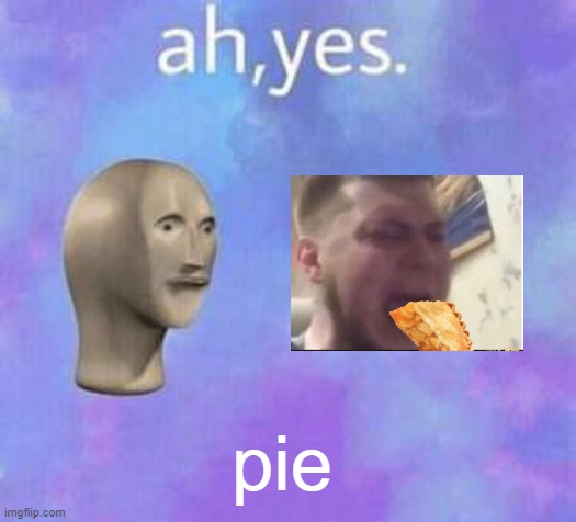 Ah yes | pie | image tagged in ah yes | made w/ Imgflip meme maker