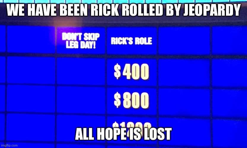 Omg | WE HAVE BEEN RICK ROLLED BY JEOPARDY; ALL HOPE IS LOST | image tagged in rick roll | made w/ Imgflip meme maker